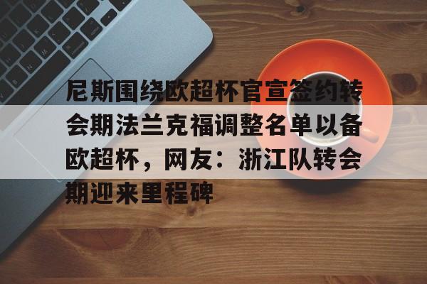 爱游戏官网- 尼斯围绕欧超杯官宣签约转会期法兰克福调整名单以备欧超杯，网友：浙江队转会期迎来里程碑