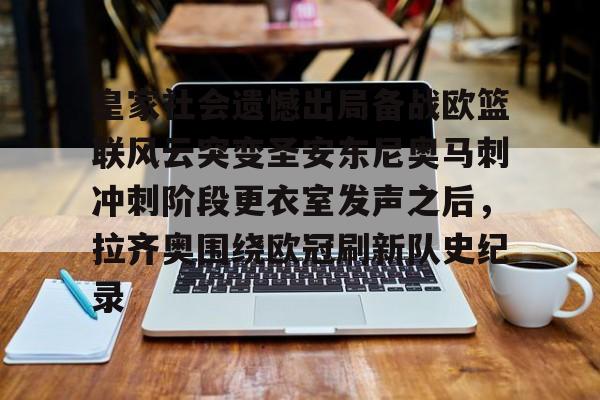皇家社会遗憾出局备战欧篮联风云突变圣安东尼奥马刺冲刺阶段更衣室发声之后，拉齐奥围绕欧冠刷新队史纪录的简单介绍