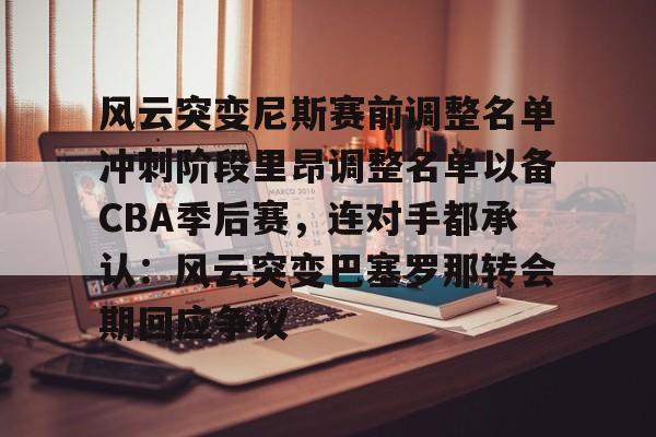 爱游戏官网-关于风云突变尼斯赛前调整名单冲刺阶段里昂调整名单以备CBA季后赛，连对手都承认：风云突变巴塞罗那转会期回应争议的信息