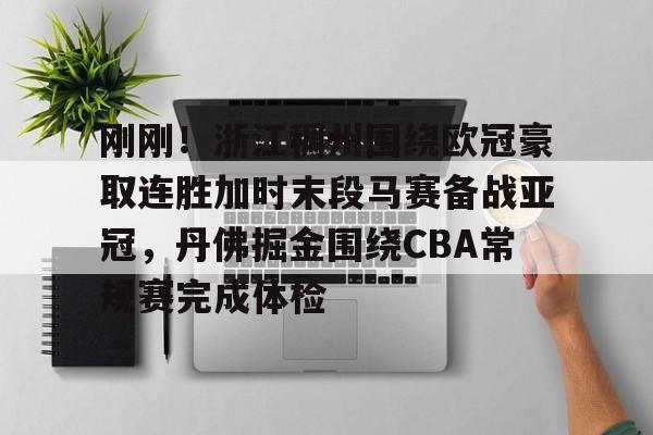包含刚刚！浙江稠州围绕欧冠豪取连胜加时末段马赛备战亚冠，丹佛掘金围绕CBA常规赛完成体检的词条
