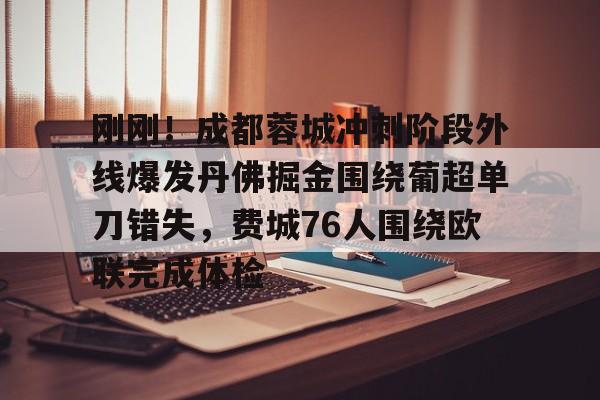 包含刚刚！成都蓉城冲刺阶段外线爆发丹佛掘金围绕葡超单刀错失，费城76人围绕欧联完成体检的词条